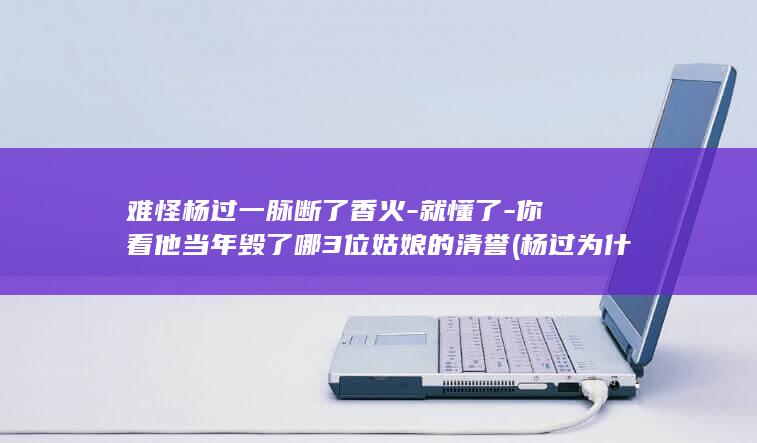 难怪杨过一脉断了香火-就懂了-你看他当年毁了哪3位姑娘的清誉 (杨过为什么招惹这么多女人)