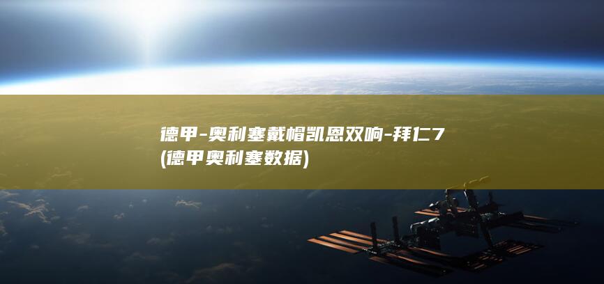 德甲-奥利塞戴帽凯恩双响-拜仁7 (德甲奥利塞数据)