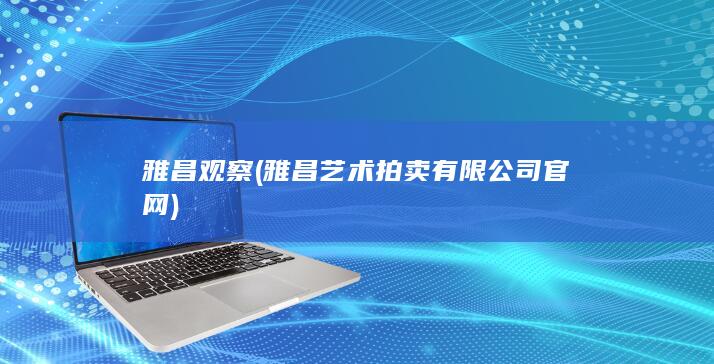 雅昌观察 (雅昌艺术拍卖有限公司官网)