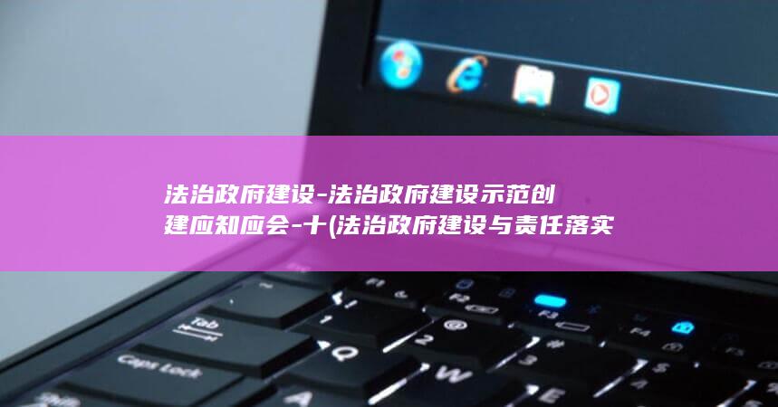 法治政府建设-法治政府建设示范创建应知应会-十 (法治政府建设与责任落实督察工作规定)
