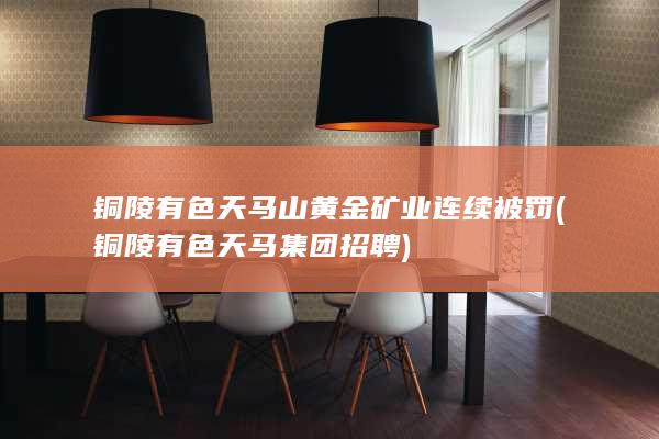 铜陵有色天马山黄金矿业连续被罚 (铜陵有色天马集团招聘)