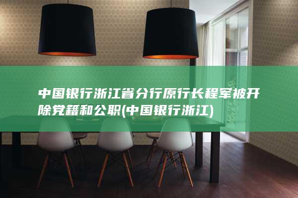 中国银行浙江省分行原行长程军被开除党籍和公职 (中国银行浙江)