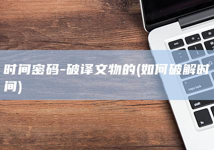 时间密码破译文物的如何破解时间
