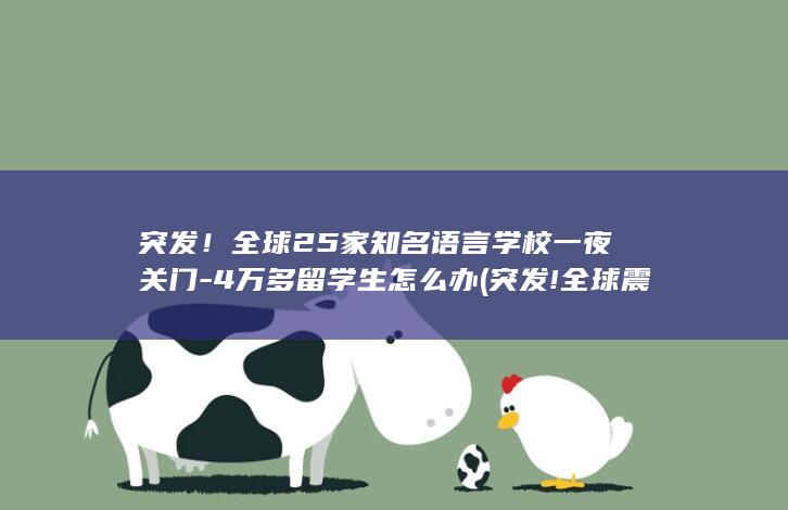 突发！全球25家知名语言学校一夜关门-4万多留学生怎么办 (突发!全球震惊)