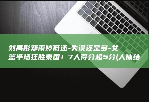 刘禹彤邓雨婷低迷-失误还是多-女篮半场狂胜泰国！7人得分超5分 (人体结构几何体速写)