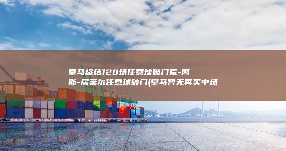 皇马终结120场任意球破门荒-阿斯-居莱尔任意球破门 (皇马暂无再买中场计划)
