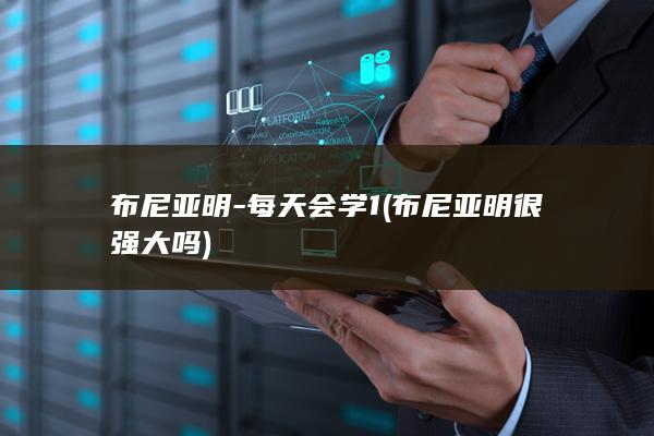 布尼亚明-每天会学1 (布尼亚明很强大吗)