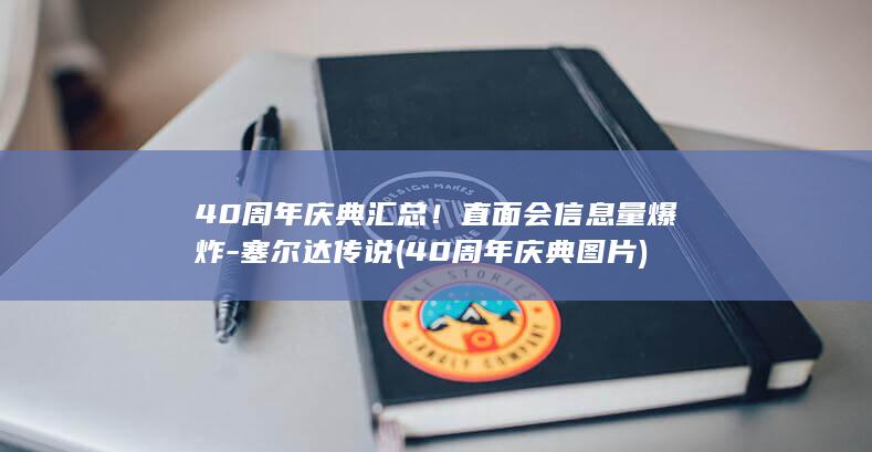 40周年庆典汇总！直面会信息量爆炸-塞尔达传说 (40周年庆典图片)
