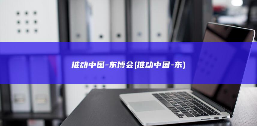 推动中国-东博会 (推动中国-东)