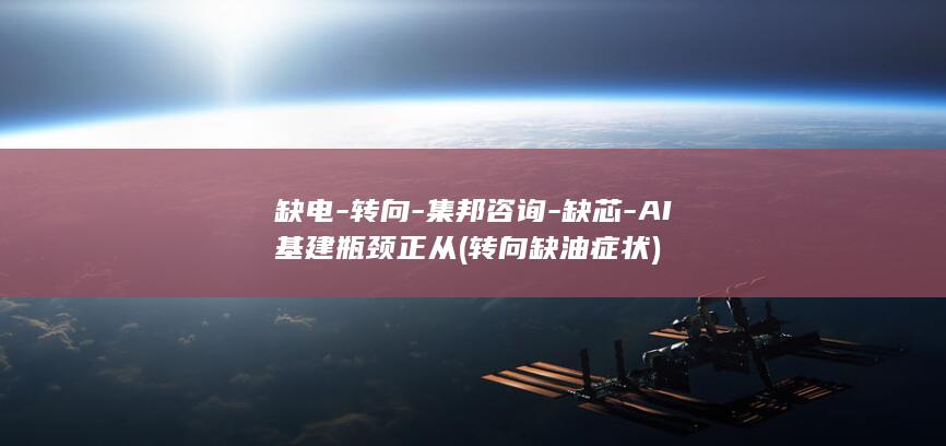 缺电-转向-集邦咨询-缺芯-AI基建瓶颈正从 (转向缺油症状)