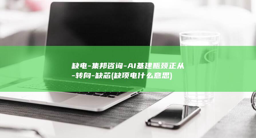 缺电-集邦咨询-AI基建瓶颈正从-转向-缺芯 (缺项电什么意思)