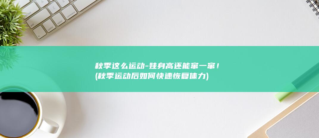 秋季这么娃身高还能窜一窜秋季后如何快