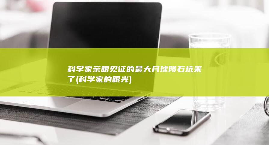科学家亲眼见证的最大月球陨石坑来了 (科学家的眼光)