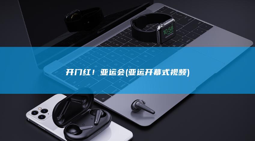 开门红！亚运会 (亚运开幕式视频)