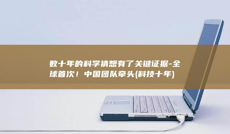 数十年的科学猜想有了关键证据-全球首次！中国团队牵头 (科技十年)