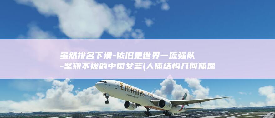 虽然排名下滑-依旧是世界一流强队-坚韧不拔的中国女篮 (人体结构几何体速写)