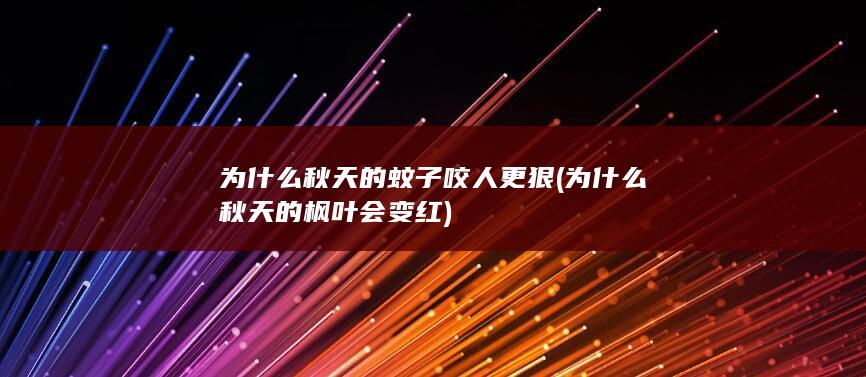 为什么秋天的蚊子咬人更狠 (为什么秋天的枫叶会变红)