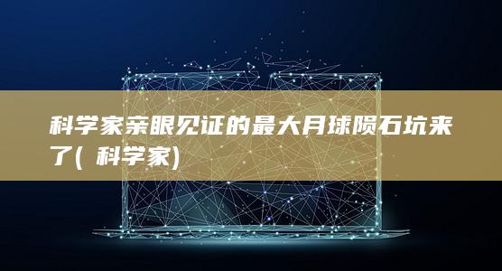 科学家亲眼见证的最大月球陨石坑来了 (菂科学家)