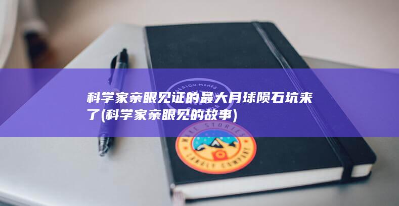 科学家亲眼见证的最大月球陨石坑来了 (科学家亲眼见的故事)