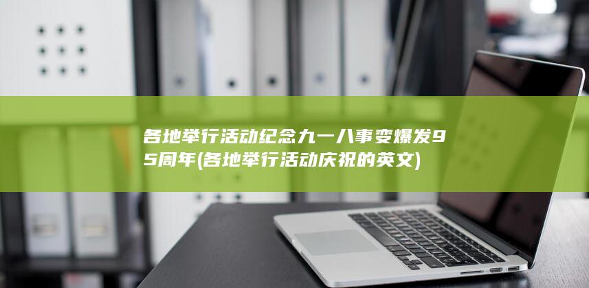 各地举行活动纪念九一八事变爆发95周年 (各地举行活动庆祝的英文)