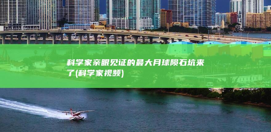 科学家亲眼见证的最大月球陨石坑来了 (科学家视频)