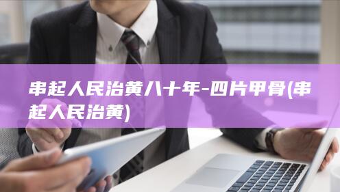 串起人民治黄八十年-四片甲骨 (串起人民治黄)