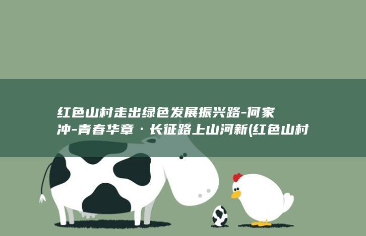 红色山村走出绿色发展振兴路-何家冲-青春华章·长征路上山河新 (红色山村走出来的领导)