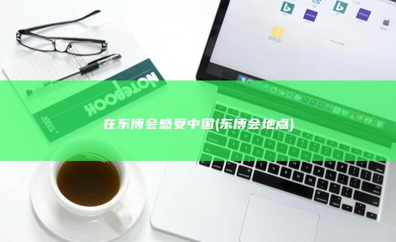 在东博会感受中国 (东博会地点)