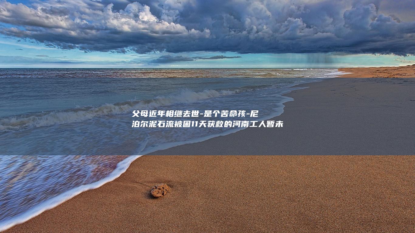 父母近年相继去世-是个苦命孩-尼泊尔泥石流被困11天获救的河南工人暂未回村-村民称他 (父母近年相继)