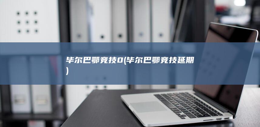 毕尔巴鄂竞技0 (毕尔巴鄂竞技延期)