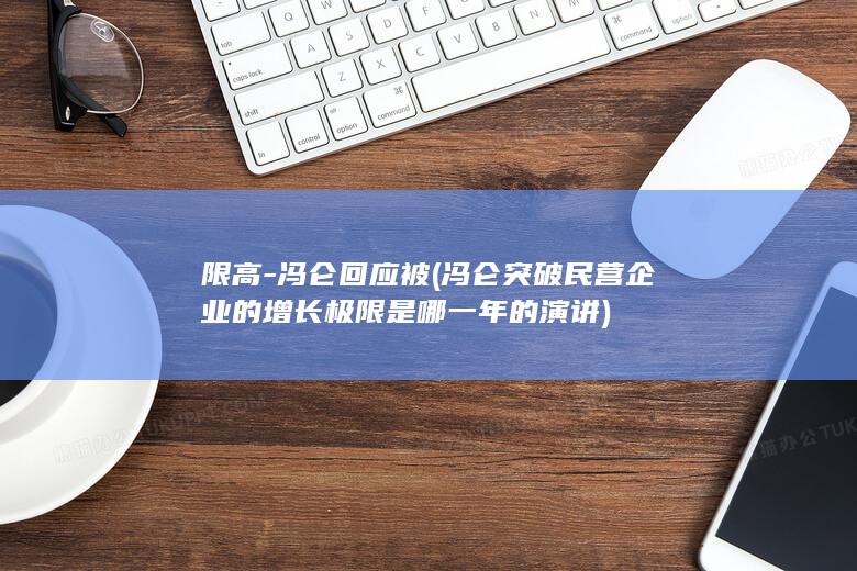 限高-冯仑回应被 (冯仑突破民营企业的增长极限是哪一年的演讲)