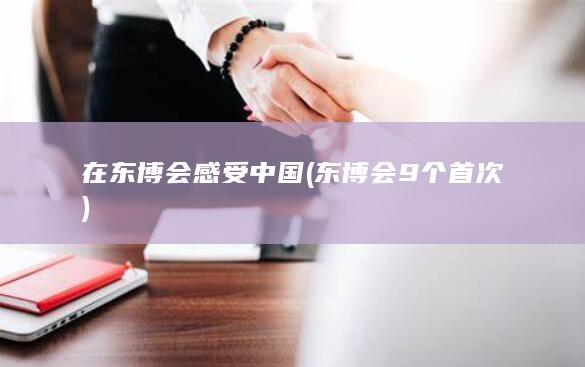 在东博会感受中国 (东博会9个首次)