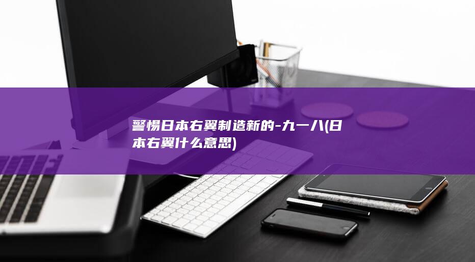 警惕日本右翼制造新的-九一八 (日本右翼什么意思)