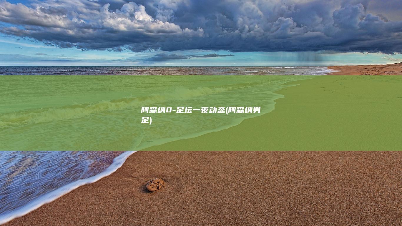 阿森纳0-足坛一夜动态 (阿森纳男足)