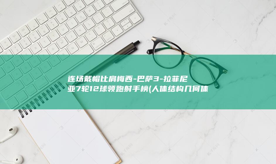 连场戴帽比肩梅西-巴萨3-拉菲尼亚7轮12球领跑射手榜 (人体结构几何体速写)