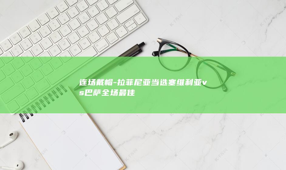 连场戴帽-拉菲尼亚当选塞维利亚vs巴萨全场最佳