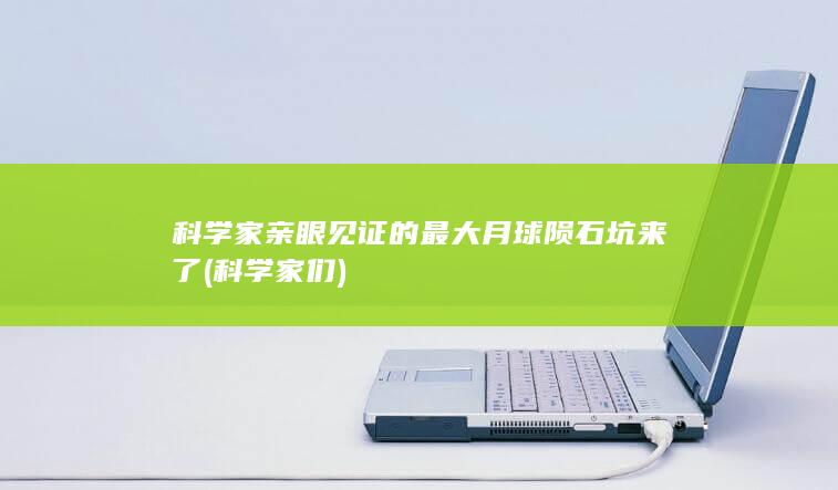 科学家亲眼见证的最大月球陨石坑来了 (科学家们)