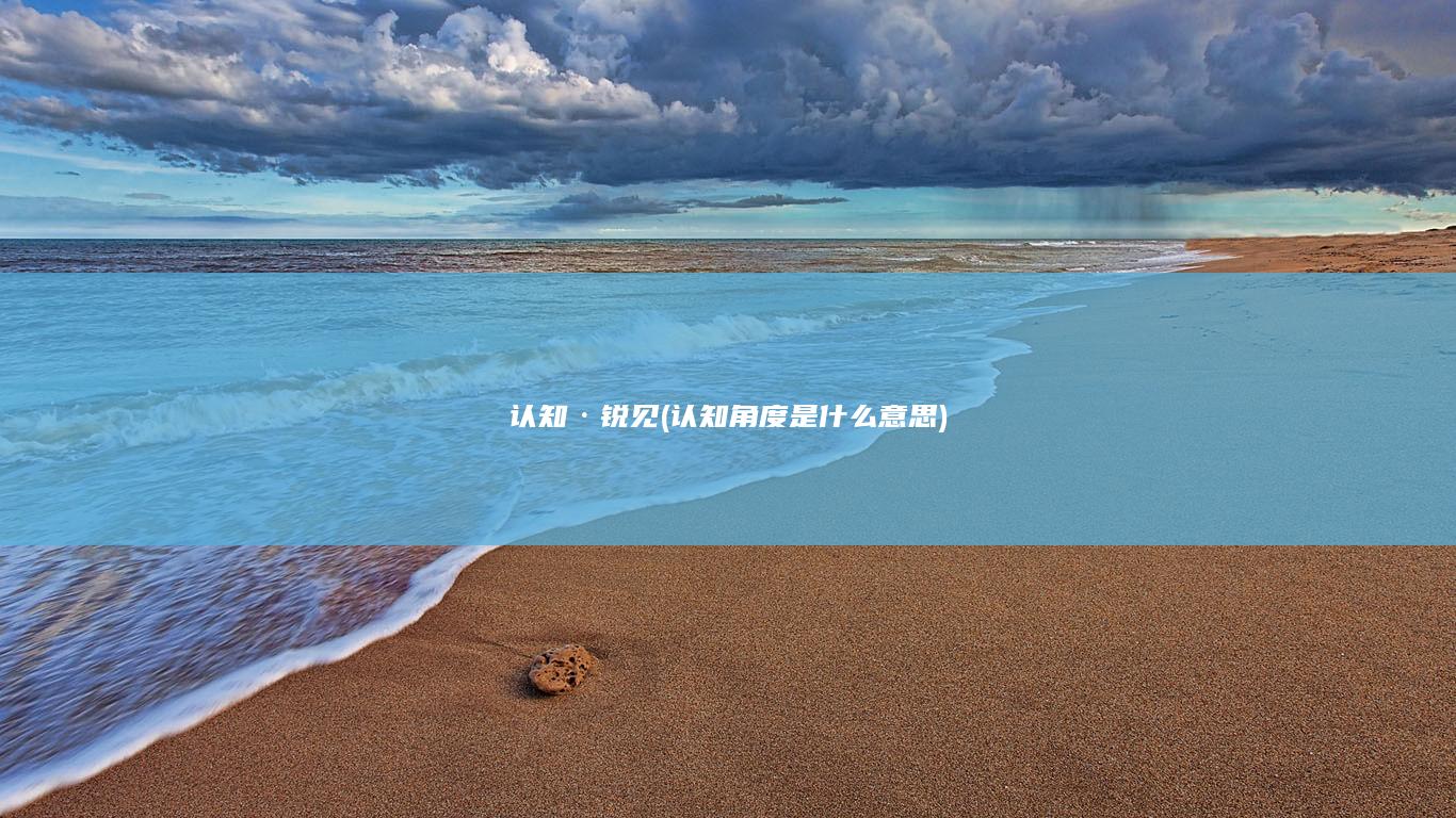 认知·锐见 (认知角度是什么意思)