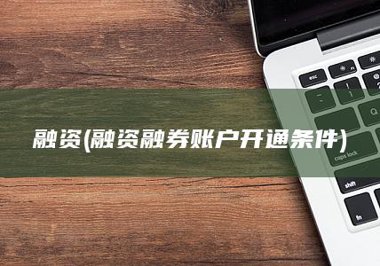 融资 (融资融券账户开通条件)