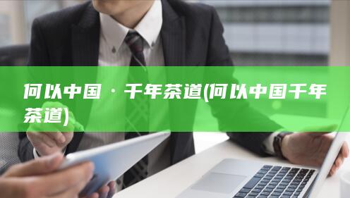 何以中国·千年茶道 (何以中国千年茶道)