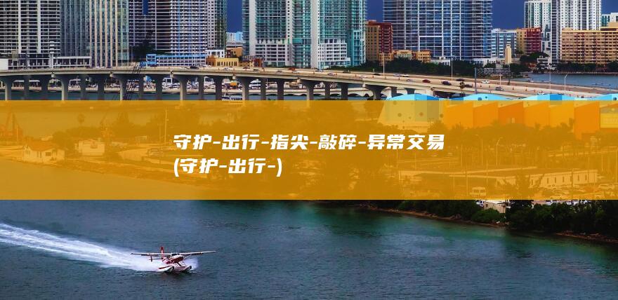 守护-出行-指尖-敲碎-异常交易 (守护-出行-)