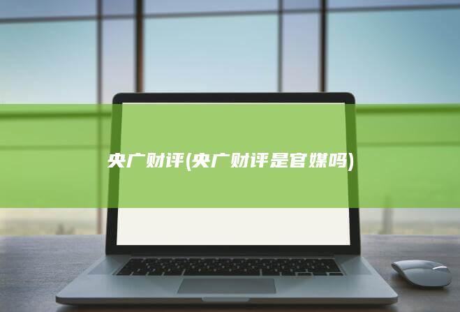 央广财评 (央广财评是官媒吗)
