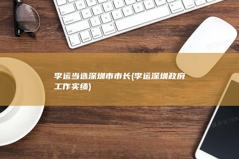 李运当选深圳市市长 (李运深圳政府工作实绩)