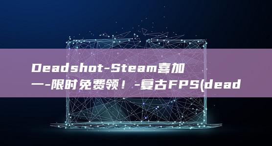 Deadshot-Steam喜加一-限时免费领！-复古FPS (dead是什么意思)