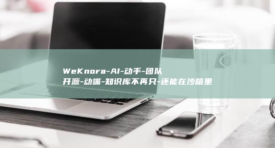 WeKnora-AI-动手-团队开源-动嘴-知识库不再只-还能在沙箱里-微信 (weknor)