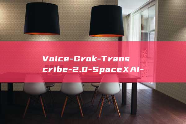 Voice-Grok-Transcribe-2.0-SpaceXAI-错误率砍半-价格纹丝不动-推出-流式语音识别登顶榜单 (voice是什么意思)