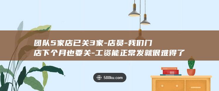 团队5家店已关3家-店员-我们门店下个月也要关-工资能正常发就很难得了-员工将就地解散-关店风暴中的西贝-闭店没补偿 (团队存在的5个问题)