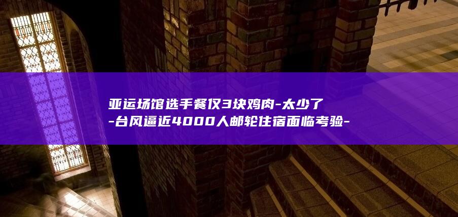 场馆选手餐仅3块鸡肉太少了台风逼近4000人