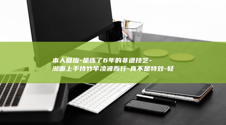 本人回应-是练了6年的非遗技艺-湖面上手持竹竿凌波而行-真不是特效-轻功水上漂-00后女孩在河南景区上演-很自豪-独竹漂 (本人已下线搞笑回复)