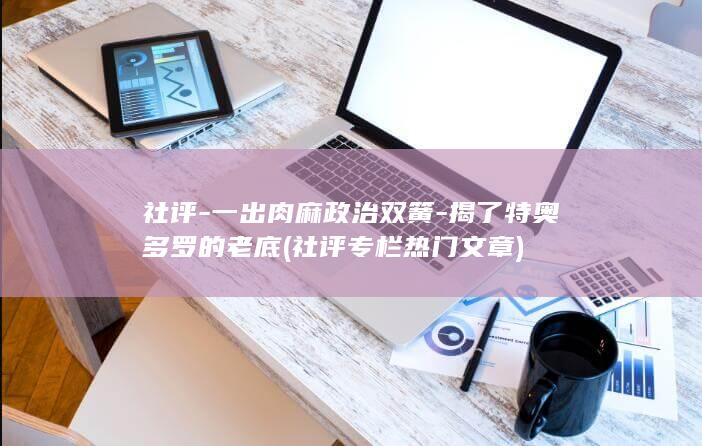 社评一出肉麻政治双簧揭了特奥多罗的老底社评专